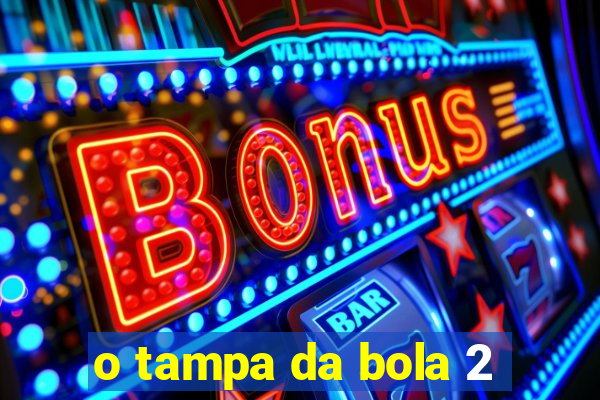 o tampa da bola 2